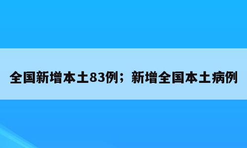 全国新增本土83例；新增全国本土病例