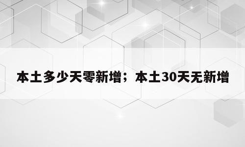 本土多少天零新增；本土30天无新增
