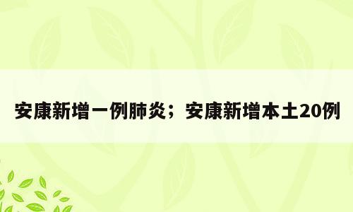 安康新增一例肺炎；安康新增本土20例