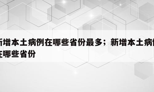 新增本土病例在哪些省份最多；新增本土病例在哪些省份