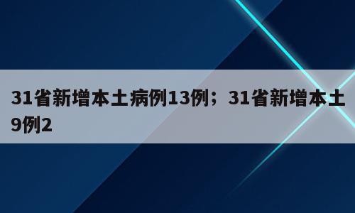 31省新增本土病例13例；31省新增本土9例2