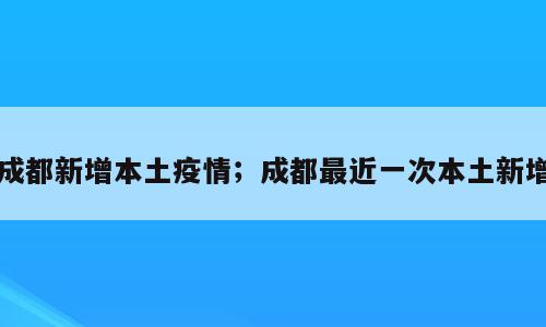 成都新增本土疫情；成都最近一次本土新增