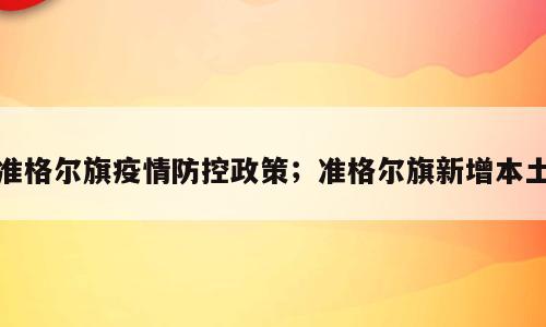 准格尔旗疫情防控政策；准格尔旗新增本土