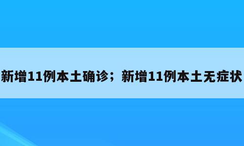 新增11例本土确诊；新增11例本土无症状