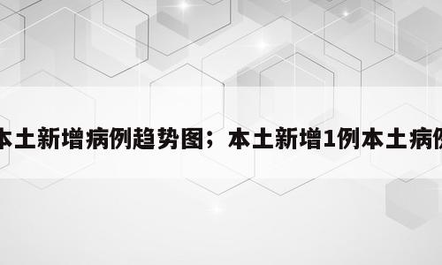 本土新增病例趋势图；本土新增1例本土病例