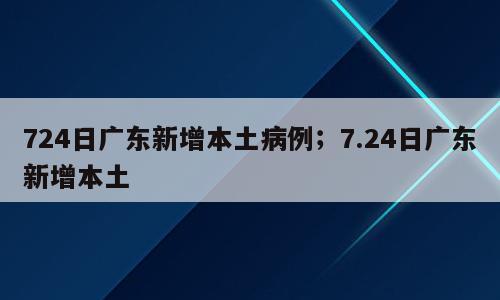 724日广东新增本土病例；7.24日广东新增本土