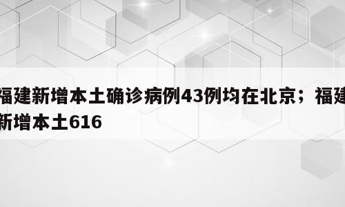 福建新增本土确诊病例43例均在北京；福建新增本土616