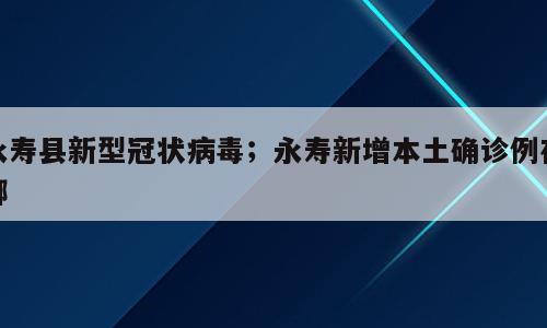 永寿县新型冠状病毒；永寿新增本土确诊例在哪