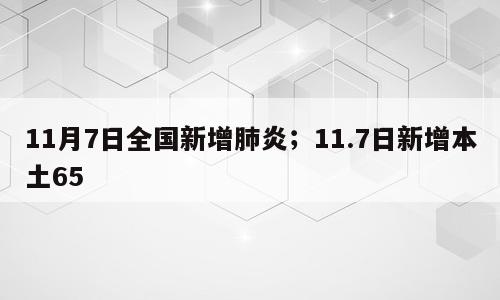 11月7日全国新增肺炎；11.7日新增本土65