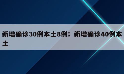 新增确诊30例本土8例；新增确诊40例本土