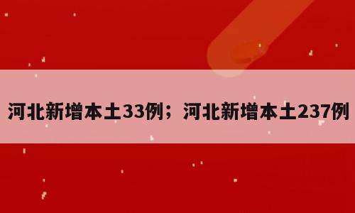 河北新增本土33例；河北新增本土237例