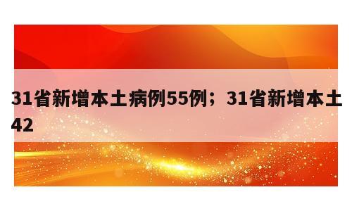 31省新增本土病例55例；31省新增本土42