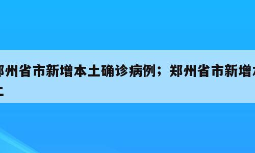 郑州省市新增本土确诊病例；郑州省市新增本土