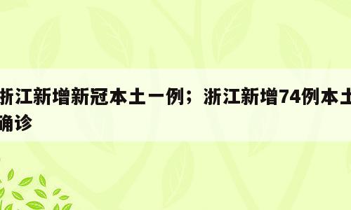 浙江新增新冠本土一例；浙江新增74例本土确诊