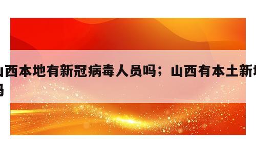 山西本地有新冠病毒人员吗；山西有本土新增吗