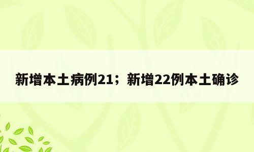 新增本土病例21；新增22例本土确诊