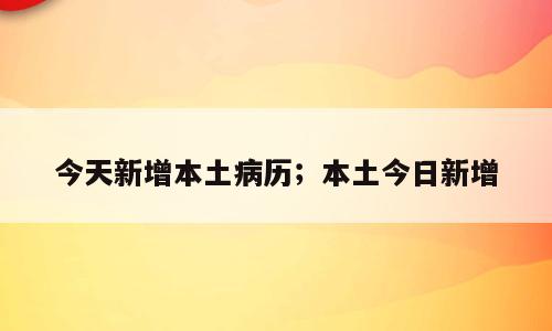 今天新增本土病历；本土今日新增