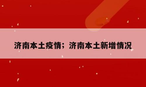 济南本土疫情；济南本土新增情况