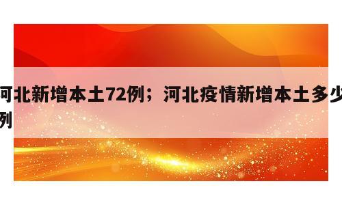 河北新增本土72例；河北疫情新增本土多少例