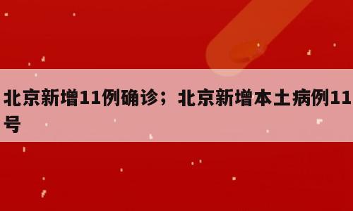 北京新增11例确诊；北京新增本土病例11号