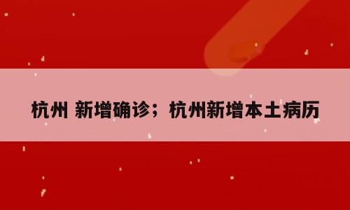 杭州 新增确诊；杭州新增本土病历