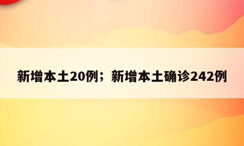 新增本土20例；新增本土确诊242例