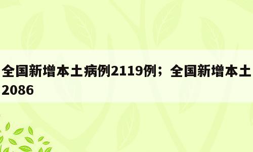 全国新增本土病例2119例；全国新增本土2086