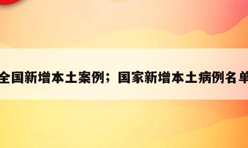 全国新增本土案例；国家新增本土病例名单