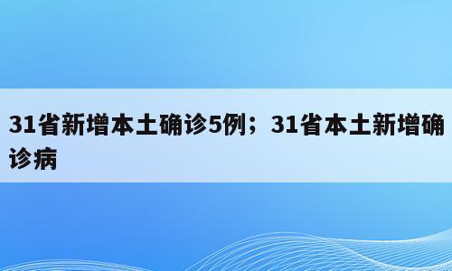 31省新增本土确诊5例；31省本土新增确诊病