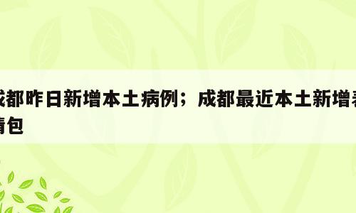 成都昨日新增本土病例；成都最近本土新增表情包