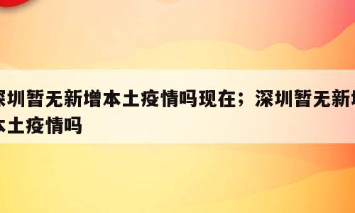 深圳暂无新增本土疫情吗现在；深圳暂无新增本土疫情吗