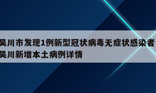 吴川市发现1例新型冠状病毒无症状感染者；吴川新增本土病例详情