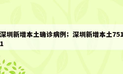 深圳新增本土确诊病例；深圳新增本土7511