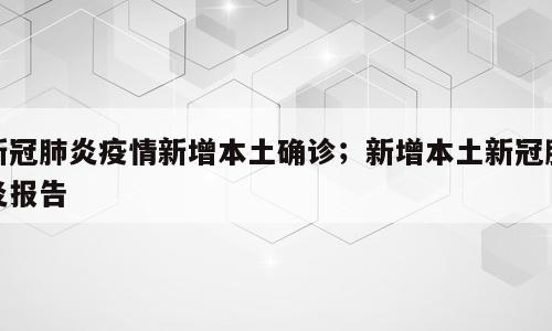 新冠肺炎疫情新增本土确诊；新增本土新冠肺炎报告