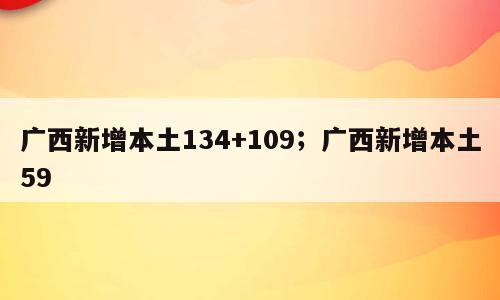 广西新增本土134+109；广西新增本土59