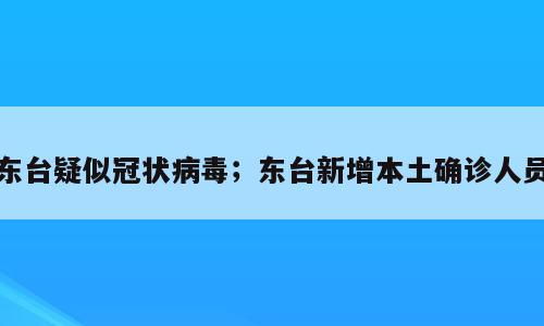 东台疑似冠状病毒；东台新增本土确诊人员