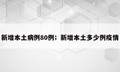 新增本土病例80例；新增本土多少例疫情