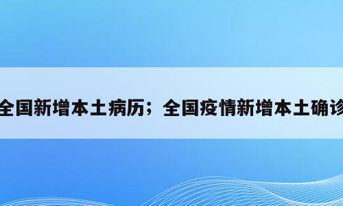 全国新增本土病历；全国疫情新增本土确诊