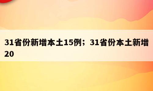 31省份新增本土15例；31省份本土新增20