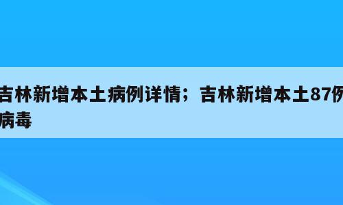 吉林新增本土病例详情；吉林新增本土87例病毒