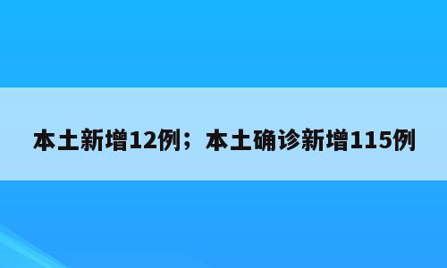 本土新增12例；本土确诊新增115例