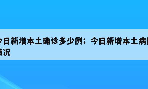 今日新增本土确诊多少例；今日新增本土病例情况