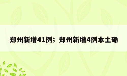 郑州新增41例；郑州新增4例本土确