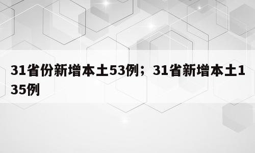 31省份新增本土53例；31省新增本土135例