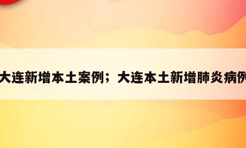 大连新增本土案例；大连本土新增肺炎病例
