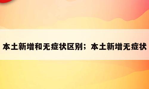 本土新增和无症状区别；本土新增无症状