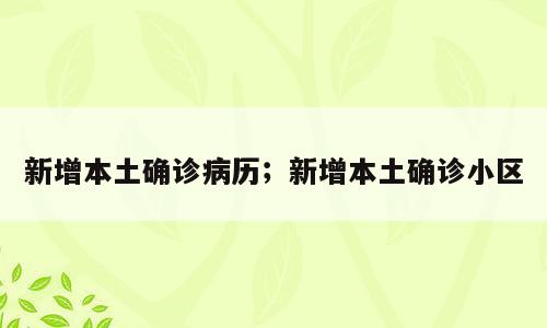 新增本土确诊病历；新增本土确诊小区