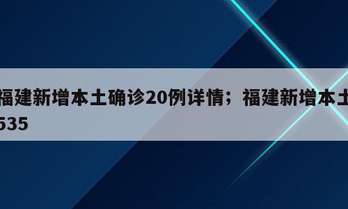 福建新增本土确诊20例详情；福建新增本土535