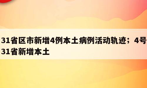 31省区市新增4例本土病例活动轨迹；4号31省新增本土