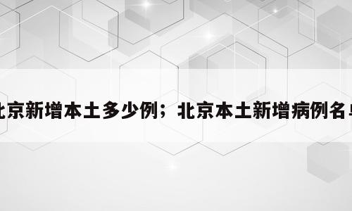 北京新增本土多少例；北京本土新增病例名单